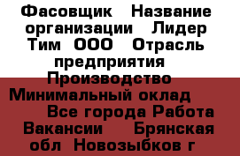 Фасовщик › Название организации ­ Лидер Тим, ООО › Отрасль предприятия ­ Производство › Минимальный оклад ­ 34 000 - Все города Работа » Вакансии   . Брянская обл.,Новозыбков г.